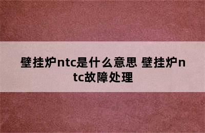 壁挂炉ntc是什么意思 壁挂炉ntc故障处理